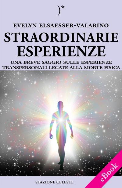 Straordinarie Esperienze - Un breve saggio sulle esperienze transpersonali legate alla morte fisica