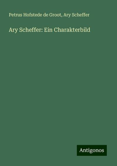 Groot, P: Ary Scheffer: Ein Charakterbild