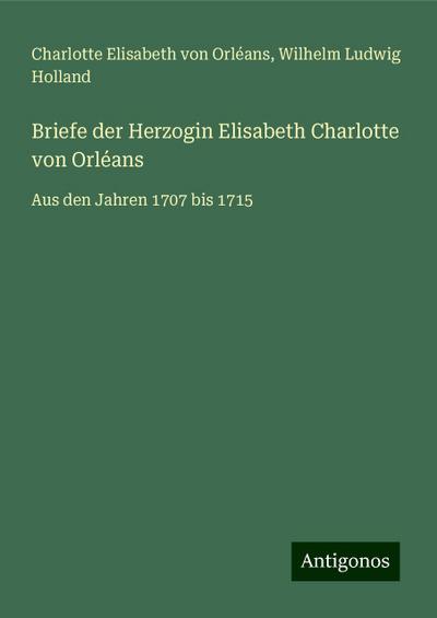 Orléans, C: Briefe der Herzogin Elisabeth Charlotte von Orlé