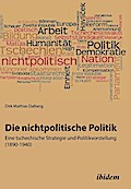 Die nichtpolitische Politik. Eine tschechische Strategie und Politikvorstellung (1890-1940)
