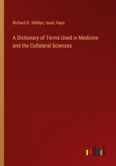 A Dictionary of Terms Used in Medicine and the Collateral Sciences