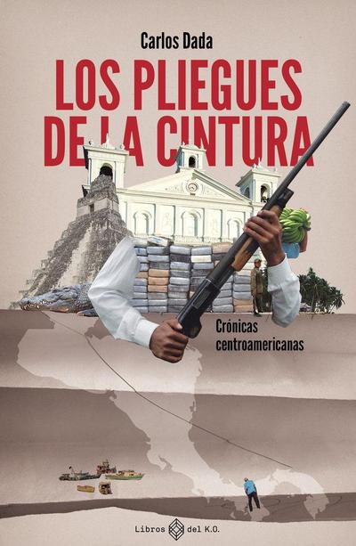 Los pliegues de la cintura: Crónicas centroamericanas