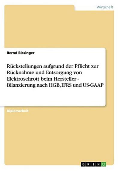 Rückstellungen aufgrund der Pflicht zur Rücknahme und Entsorgung von Elektroschrott beim Hersteller - Bilanzierung nach HGB, IFRS und US-GAAP