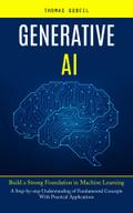 Generative Ai: Build a Strong Foundation in Machine Learning (A Step-by-step Understanding of Fundamental Concepts With Practical Applications)