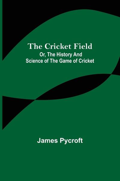 The Cricket Field; Or, the History and Science of the Game of Cricket