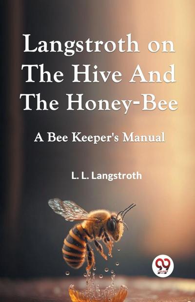 Langstroth On The Hive And The Honey-Bee  A Bee Keeper’s Manual