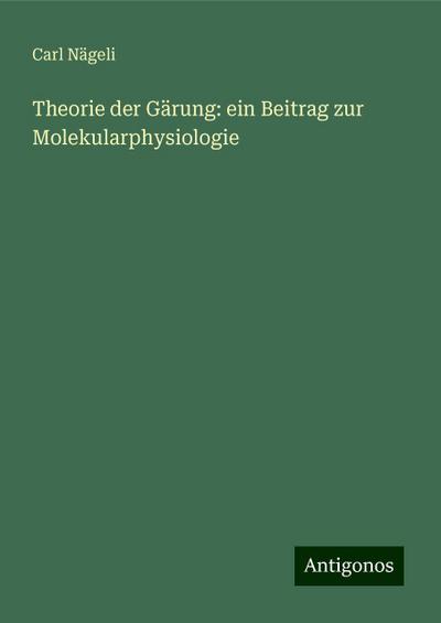 Nägeli, C: Theorie der Gärung: ein Beitrag zur Molekularphys