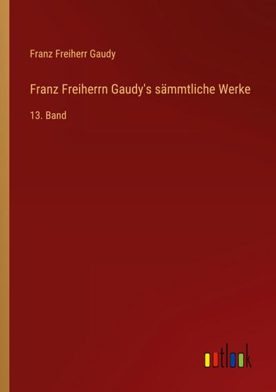 Franz Freiherrn Gaudy’s sämmtliche Werke