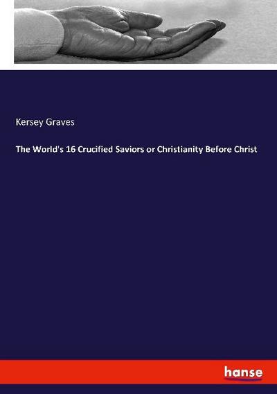 The World’s 16 Crucified Saviors or Christianity Before Christ
