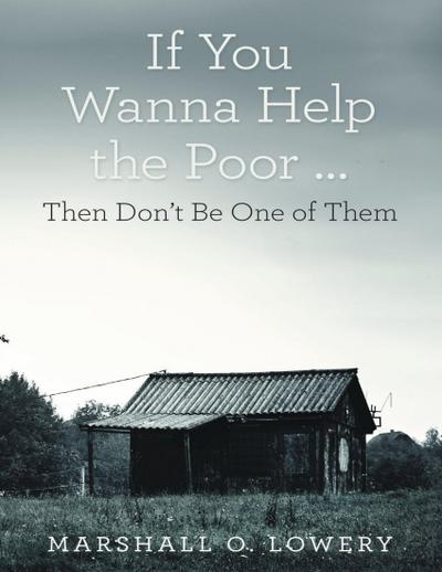 If You Wanna Help the Poor ...: Then Don’t Be One of Them