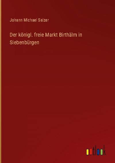 Der königl. freie Markt Birthälm in Siebenbürgen