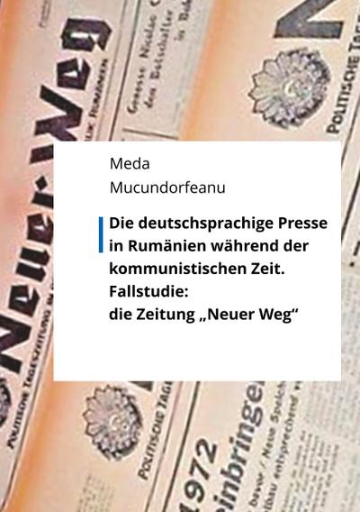 Die deutschsprachige Presse in Rumänien während der kommunistischen Zeit.