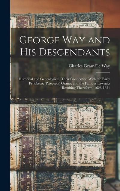 George Way and his Descendants: Historical and Genealogical, Their Connection With the Early Penobscot (Pejepscot) Grants, and the Famous Lawsuits Res