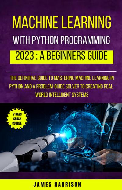 Machine Learning With Python Programming : 2023 A Beginners Guide