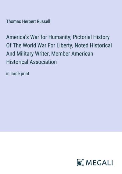 America’s War for Humanity; Pictorial History Of The World War For Liberty, Noted Historical And Military Writer, Member American Historical Association