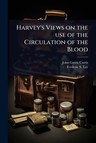 Harvey’s Views on the use of the Circulation of the Blood