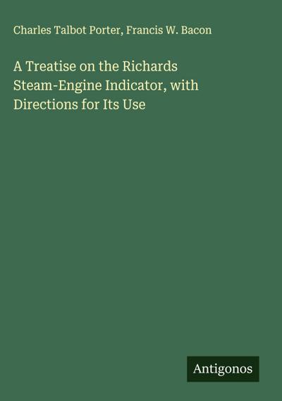 A Treatise on the Richards Steam-Engine Indicator, with Directions for Its Use