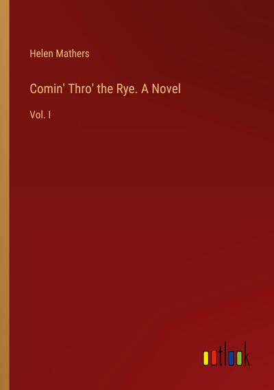 Comin’ Thro’ the Rye. A Novel