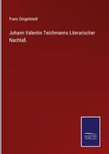 Johann Valentin Teichmanns Literarischer Nachlaß
