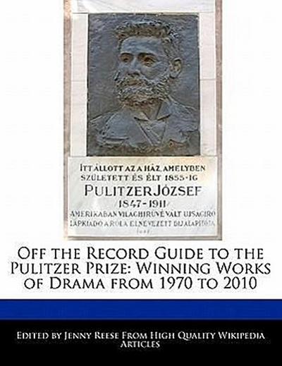 Off The Record Guide To The Pulitzer Prize: Analyses of the Winning Works of Drama from 1970 to 2010