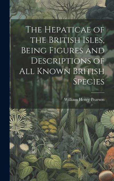 The Hepaticae of the British Isles, Being Figures and Descriptions of all Known British Species