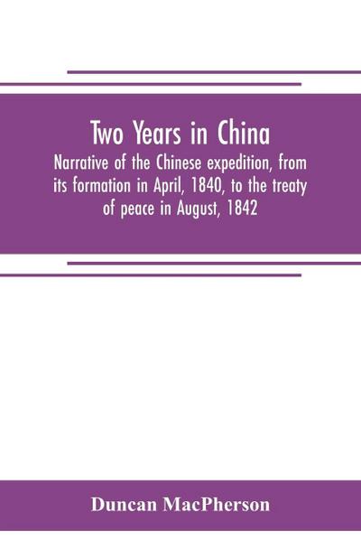 Two years in China. Narrative of the Chinese expedition, from its formation in April, 1840, to the treaty of peace in August, 1842