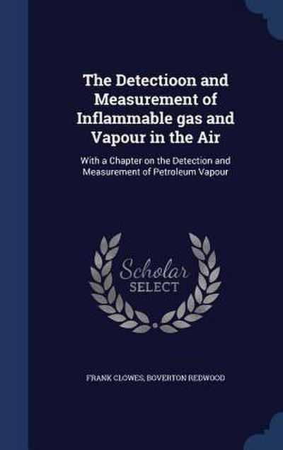 The Detectioon and Measurement of Inflammable gas and Vapour in the Air: With a Chapter on the Detection and Measurement of Petroleum Vapour