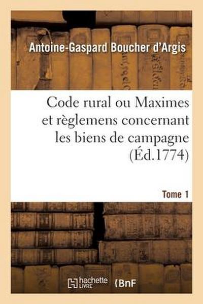 Code Rural Ou Maximes Et Règlemens Concernant Les Biens de Campagne. Tome 1