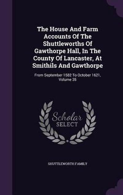 The House And Farm Accounts Of The Shuttleworths Of Gawthorpe Hall, In The County Of Lancaster, At Smithils And Gawthorpe: From September 1582 To Octo