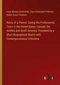 Notes of a Pianist. During His Professional Tours in the United States, Canada, the Antilles and South America. Preceded by a Short Biographical Sketch with Contemporaneous Criticisms
