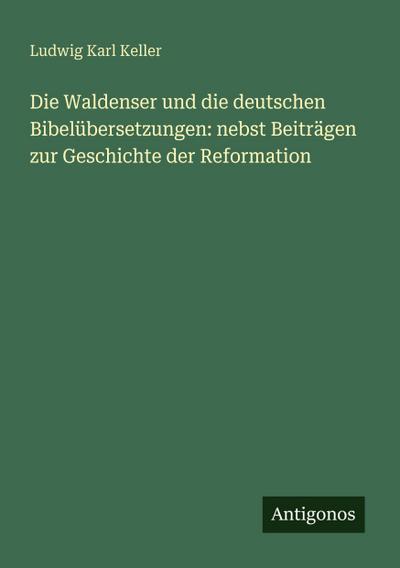 Die Waldenser und die deutschen Bibelübersetzungen: nebst Beiträgen zur Geschichte der Reformation