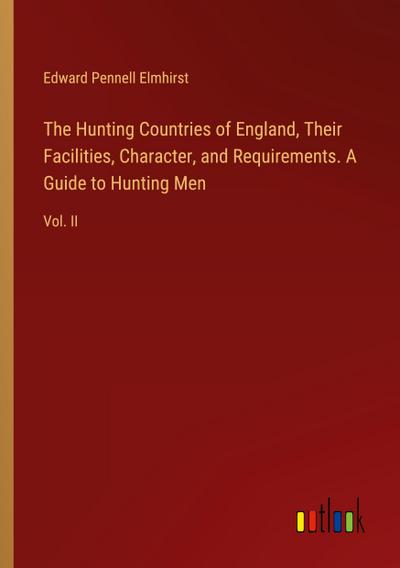 The Hunting Countries of England, Their Facilities, Character, and Requirements. A Guide to Hunting Men