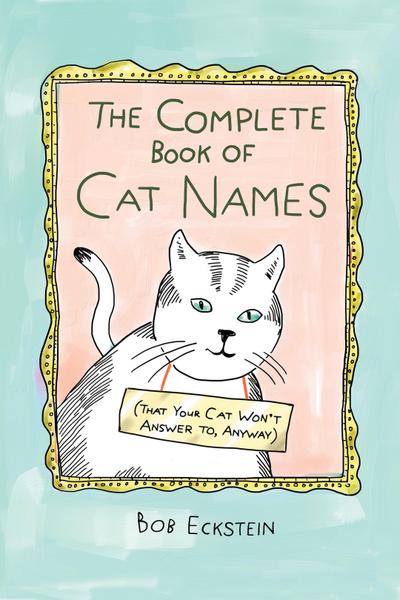 The Complete Book of Cat Names (That Your Cat Won’t Answer to, Anyway)