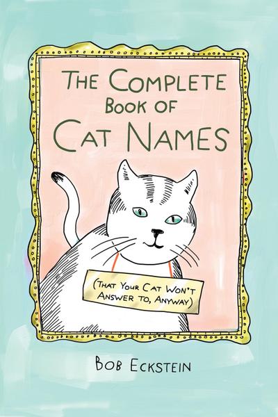 The Complete Book of Cat Names (That Your Cat Won’t Answer to, Anyway)
