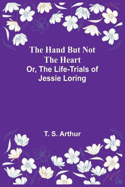 The Hand but Not the Heart; Or, The Life-Trials of Jessie Loring