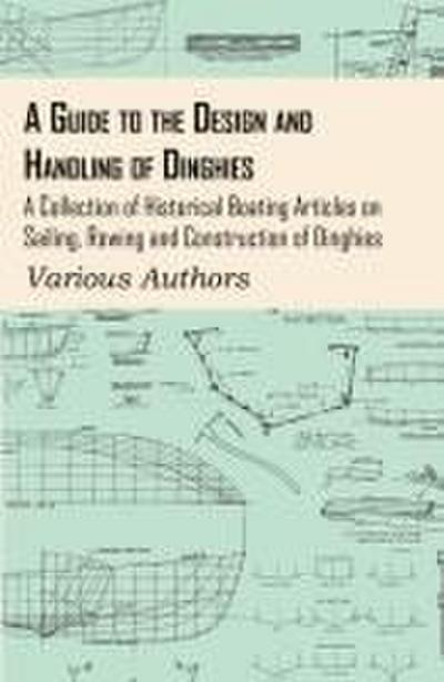A Guide to the Design and Handling of Dinghies - A Collection of Historical Boating Articles on Sailing, Rowing and Construction of Dinghies