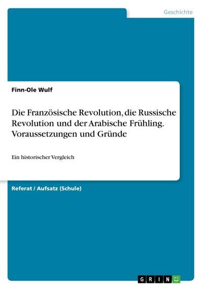 Die Französische Revolution, die Russische Revolution und der Arabische Frühling. Voraussetzungen und Gründe - Finn-Ole Wulf