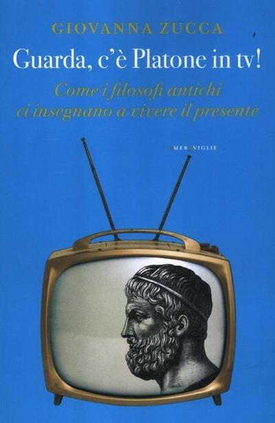 Guarda, c’è Platone in Tv! Come i filosofi antichi ci insegnano a vivere il presente