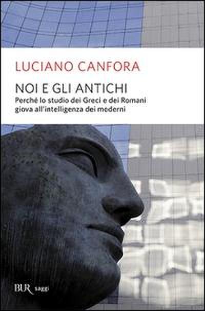 Noi e gli antichi. Perché lo studio dei Greci e dei Romani giova all’intelligenza dei moderni