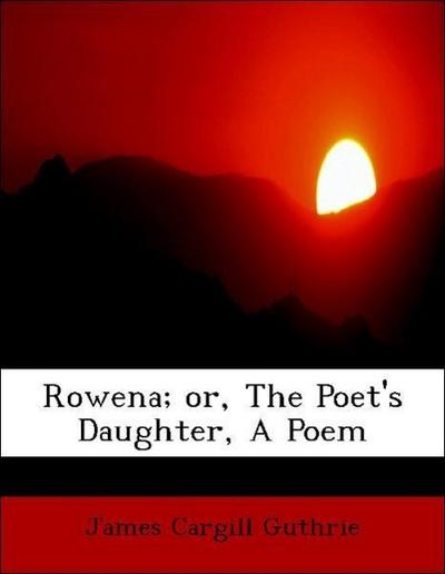 Guthrie, J: Rowena; or, The Poet’s Daughter, A Poem