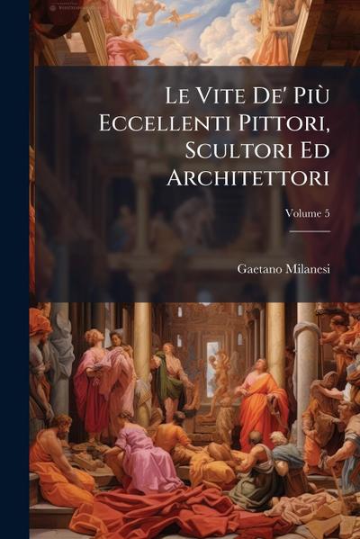 Le Vite De’ PiÃ¹ Eccellenti Pittori, Scultori Ed Architettori
