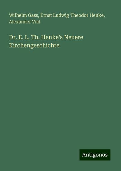 Gass, W: Dr. E. L. Th. Henke’s Neuere Kirchengeschichte