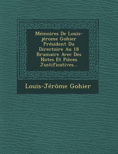 Memoires de Louis-Jerome Gohier President Du Directoire Au 18 Brumaire Avec Des Notes Et Pieces Justificatives...