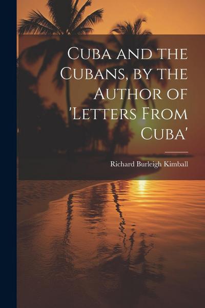 Cuba and the Cubans, by the Author of ’letters From Cuba’