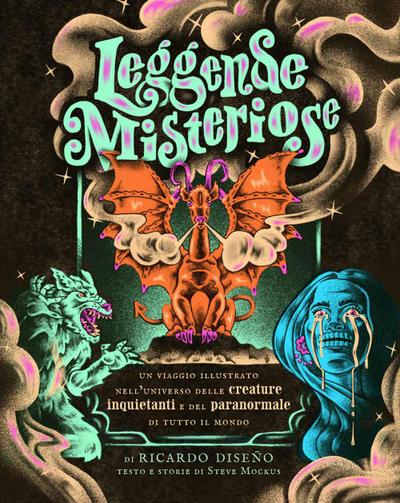 Leggende misteriose. Un viaggio illustrato nell’universo delle creature inquietanti e del paranormale di tutto il mondo