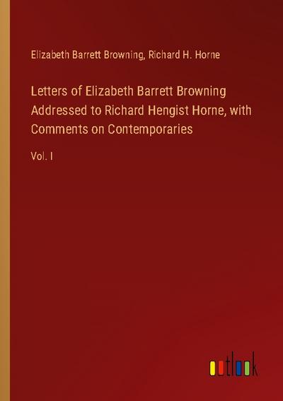 Letters of Elizabeth Barrett Browning Addressed to Richard Hengist Horne, with Comments on Contemporaries