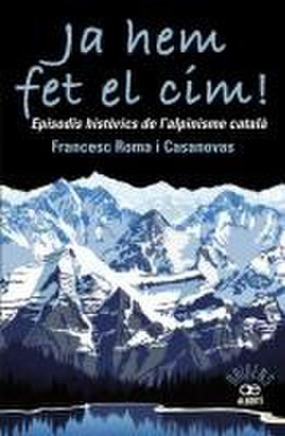 Ja hem fet el cim! : episodis històrics de l’alpinisme català