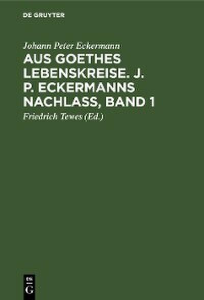 Aus Goethes Lebenskreise. J. P. Eckermanns Nachlaß, Band 1