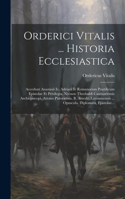 Orderici Vitalis ... Historia Ecclesiastica: Accedunt Anastasii Iv, Adriani Iv Romanorum Pontificum Epistolae Et Privilegia, Necnon Theobaldi Cantuari