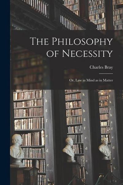 The Philosophy of Necessity: or, Law in Mind as in Matter